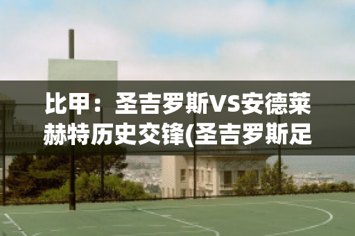 比甲：圣吉罗斯VS安德莱赫特历史交锋(圣吉罗斯足球俱乐部)