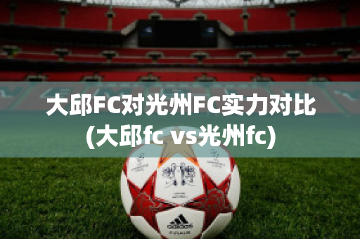 大邱FC对光州FC实力对比(大邱fc vs光州fc)