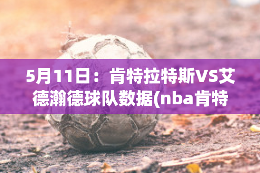 5月11日：肯特拉特斯VS艾德瀚德球队数据(nba肯特)