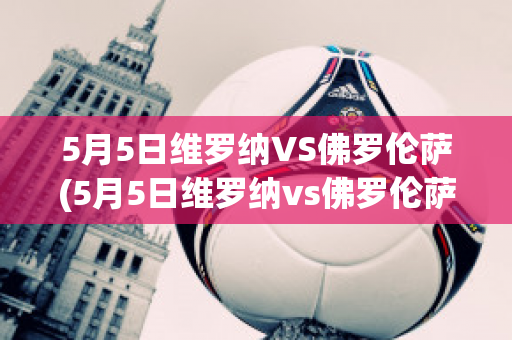 5月5日维罗纳VS佛罗伦萨(5月5日维罗纳vs佛罗伦萨比赛)