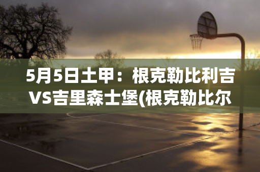 5月5日土甲：根克勒比利吉VS吉里森士堡(根克勒比尔利吉)