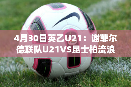 4月30日英乙U21：谢菲尔德联队U21VS昆士柏流浪U21数据分析(谢菲尔德和昆士兰)