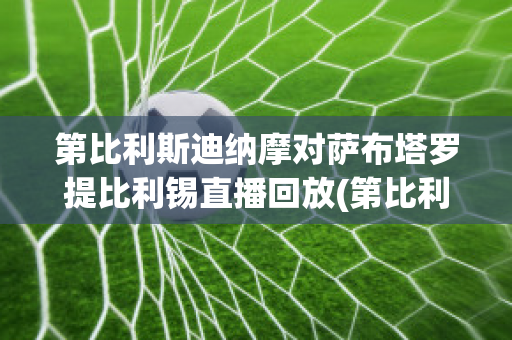 第比利斯迪纳摩对萨布塔罗提比利锡直播回放(第比利斯迪那摩)