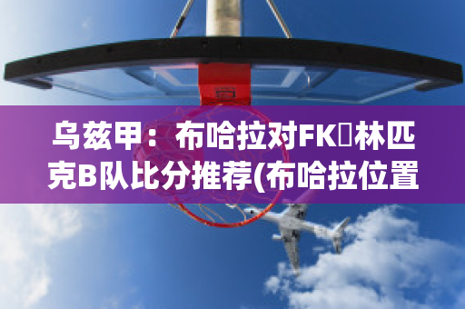 乌兹甲：布哈拉对FK奧林匹克B队比分推荐(布哈拉位置)