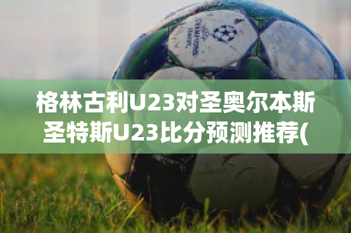 格林古利U23对圣奥尔本斯圣特斯U23比分预测推荐(格林 足球)