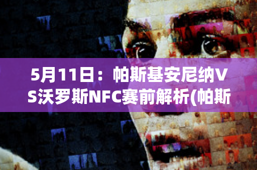 5月11日：帕斯基安尼纳VS沃罗斯NFC赛前解析(帕斯基克)