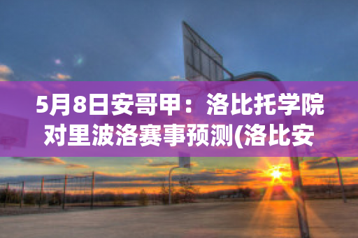 5月8日安哥甲：洛比托学院对里波洛赛事预测(洛比安科)