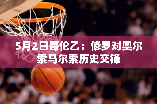 5月2日哥伦乙：修罗对奥尔索马尔索历史交锋