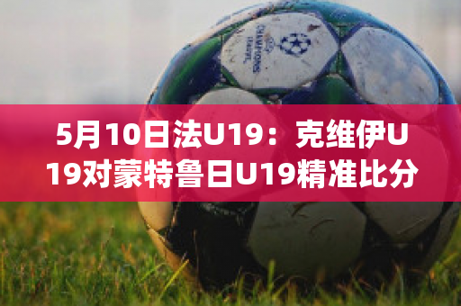 5月10日法U19：克维伊U19对蒙特鲁日U19精准比分预测推荐(克鲁伊维特转会ac米兰)