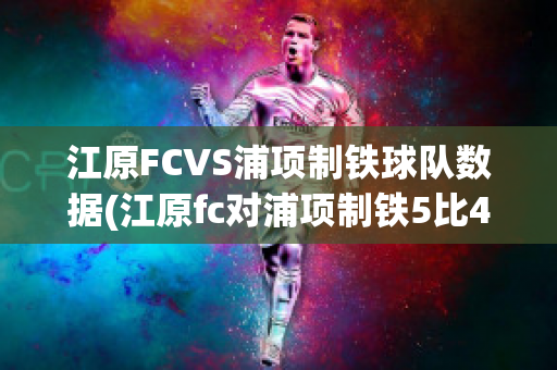 江原FCVS浦项制铁球队数据(江原fc对浦项制铁5比4假球)