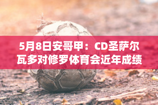 5月8日安哥甲：CD圣萨尔瓦多对修罗体育会近年成绩(圣萨尔瓦多 哥伦布)