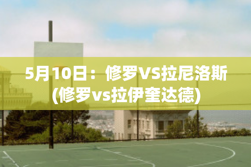 5月10日：修罗VS拉尼洛斯(修罗vs拉伊奎达德)