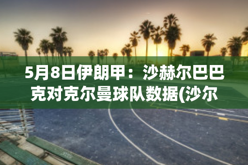 5月8日伊朗甲：沙赫尔巴巴克对克尔曼球队数据(沙尔克04对门兴格拉德巴赫)