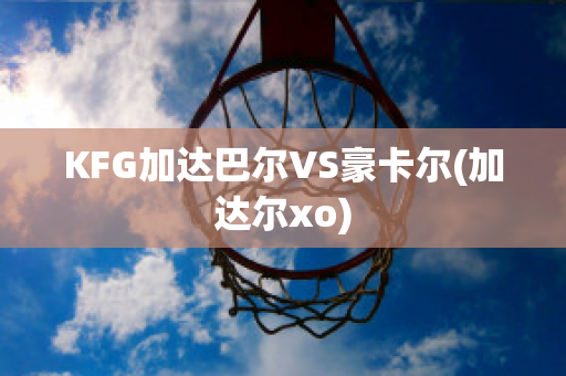 KFG加达巴尔VS豪卡尔(加达尔xo)