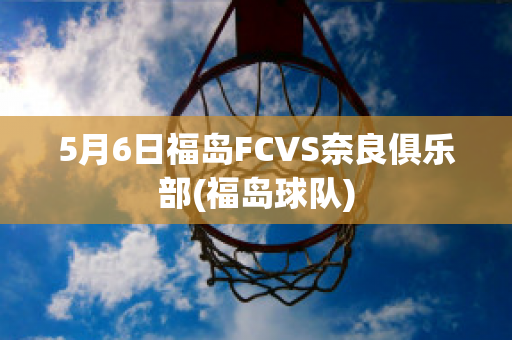 5月6日福岛FCVS奈良俱乐部(福岛球队)