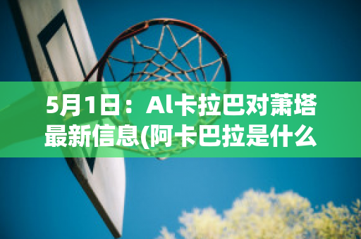 5月1日：Al卡拉巴对萧塔最新信息(阿卡巴拉是什么意思)