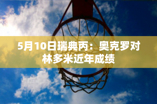 5月10日瑞典丙：奥克罗对林多米近年成绩