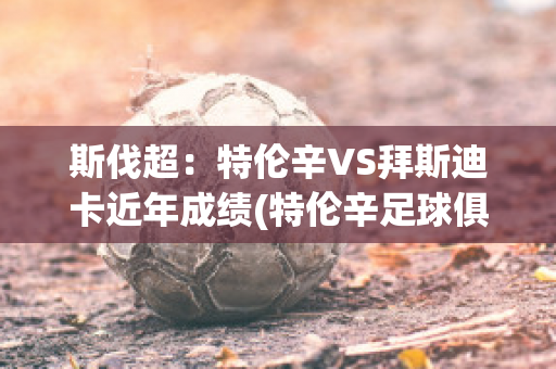 斯伐超：特伦辛VS拜斯迪卡近年成绩(特伦辛足球俱乐部)