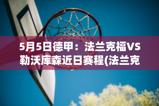 5月5日德甲：法兰克福VS勒沃库森近日赛程(法兰克福对勒沃库森比赛结果)