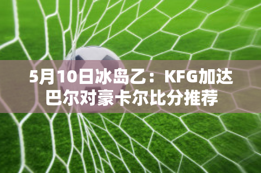 5月10日冰岛乙：KFG加达巴尔对豪卡尔比分推荐