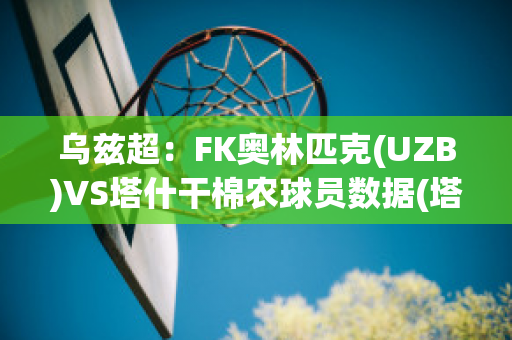 乌兹超：FK奥林匹克(UZB)VS塔什干棉农球员数据(塔什干棉农亚冠)