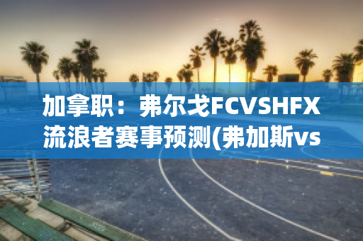 加拿职：弗尔戈FCVSHFX流浪者赛事预测(弗加斯vs)