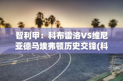 智利甲：科布雷洛VS维尼亚德马埃弗顿历史交锋(科布雷洛vs伊库伊奎)