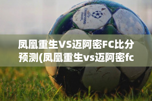 凤凰重生VS迈阿密FC比分预测(凤凰重生vs迈阿密fc比分预测结果)