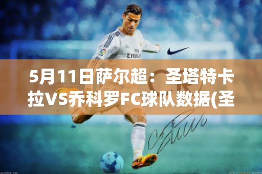 5月11日萨尔超：圣塔特卡拉VS乔科罗FC球队数据(圣塔克莱拉赛程)