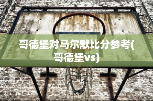 哥德堡对马尔默比分参考(哥德堡vs)