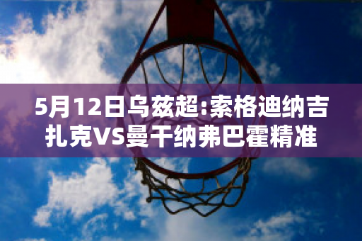 5月12日乌兹超:索格迪纳吉扎克VS曼干纳弗巴霍精准比分预测推荐