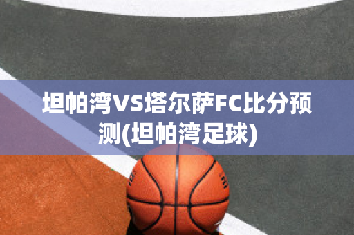 坦帕湾VS塔尔萨FC比分预测(坦帕湾足球)