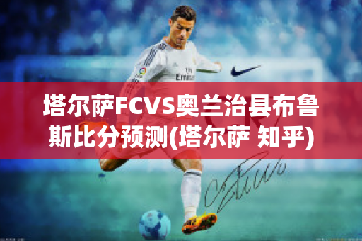 塔尔萨FCVS奥兰治县布鲁斯比分预测(塔尔萨 知乎)