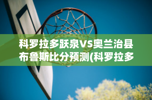 科罗拉多跃泉VS奥兰治县布鲁斯比分预测(科罗拉多跃泉vs路易斯维尔fc)