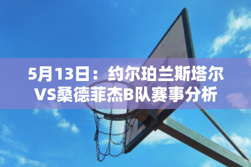 5月13日：约尔珀兰斯塔尔VS桑德菲杰B队赛事分析