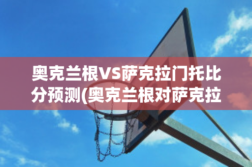 奥克兰根VS萨克拉门托比分预测(奥克兰根对萨克拉门托)