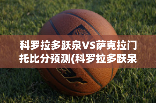 科罗拉多跃泉VS萨克拉门托比分预测(科罗拉多跃泉vs路易斯维尔fc)