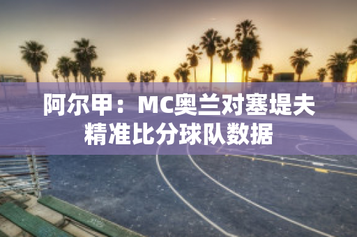 阿尔甲：MC奥兰对塞堤夫精准比分球队数据