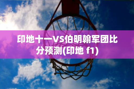 印地十一VS伯明翰军团比分预测(印地 f1)