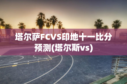 塔尔萨FCVS印地十一比分预测(塔尔斯vs)