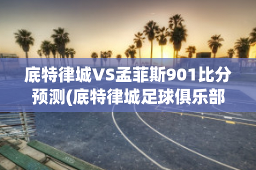 底特律城VS孟菲斯901比分预测(底特律城足球俱乐部)