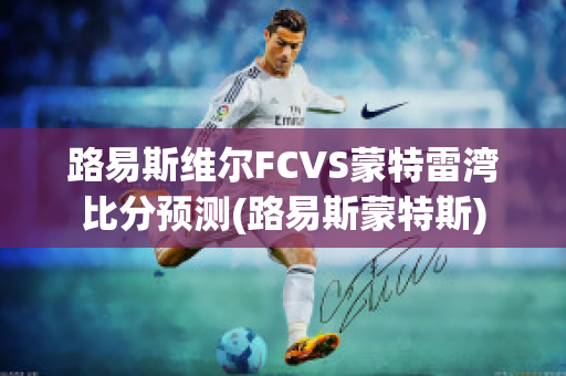 路易斯维尔FCVS蒙特雷湾比分预测(路易斯蒙特斯)