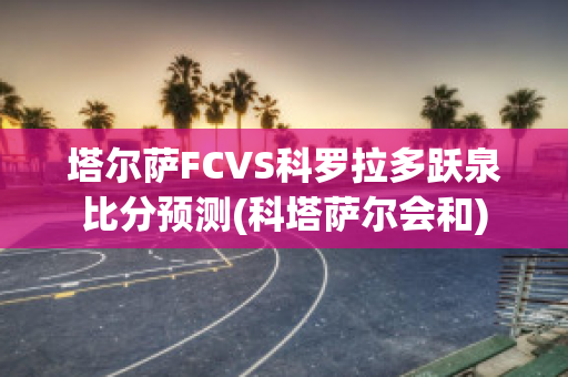 塔尔萨FCVS科罗拉多跃泉比分预测(科塔萨尔会和)