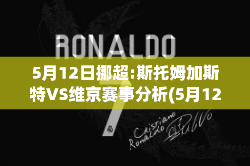 5月12日挪超:斯托姆加斯特VS维京赛事分析(5月12日挪超:斯托姆加斯特vs维京赛事分析视频)