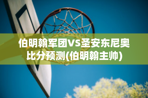 伯明翰军团VS圣安东尼奥比分预测(伯明翰主帅)