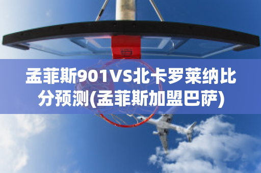 孟菲斯901VS北卡罗莱纳比分预测(孟菲斯加盟巴萨)