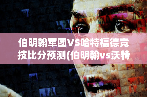 伯明翰军团VS哈特福德竞技比分预测(伯明翰vs沃特福德)