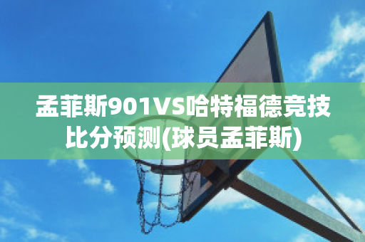 孟菲斯901VS哈特福德竞技比分预测(球员孟菲斯)