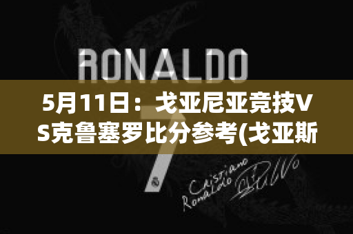 5月11日：戈亚尼亚竞技VS克鲁塞罗比分参考(戈亚斯vs克鲁塞罗)