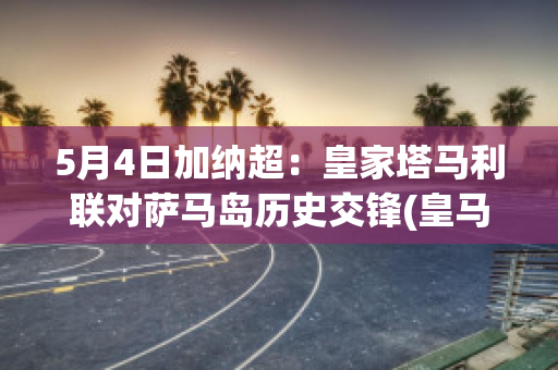 5月4日加纳超：皇家塔马利联对萨马岛历史交锋(皇马萨尔加多)